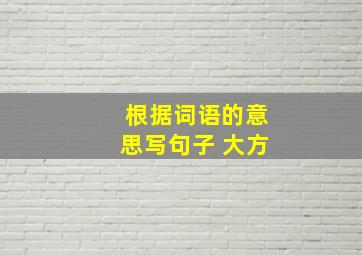 根据词语的意思写句子 大方